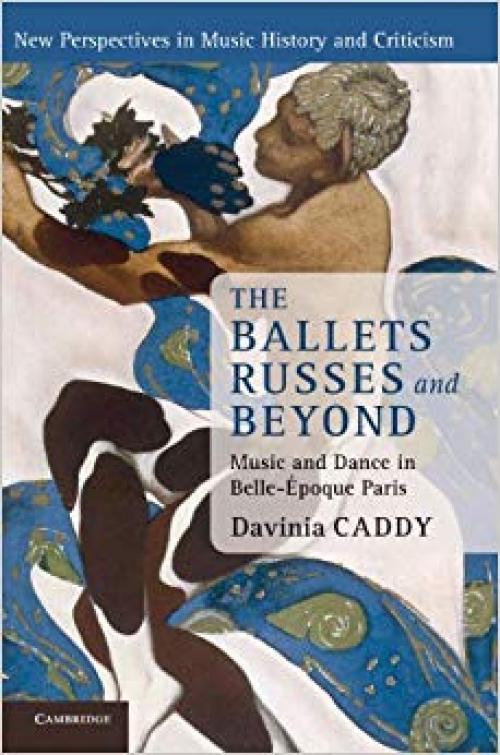 The Ballets Russes and Beyond: Music and Dance in Belle-Époque Paris (New Perspectives in Music History and Criticism)
