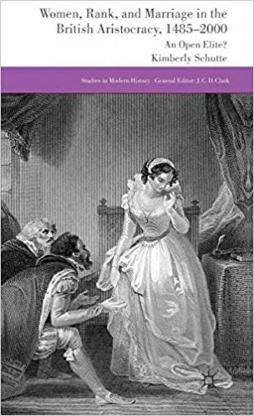 Women, Rank, and Marriage in the British Aristocracy, 1485-2000: An Open Elite? (Studies in Modern History)