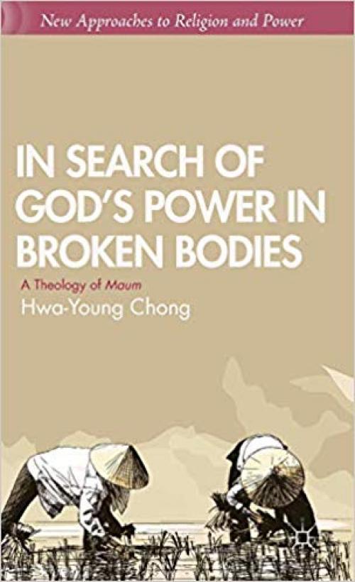 In Search of God's Power in Broken Bodies: A Theology of Maum (New Approaches to Religion and Power)