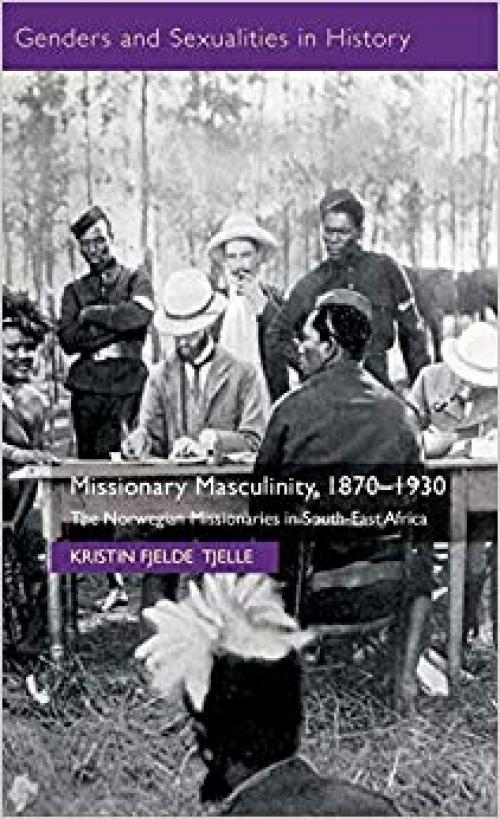 Missionary Masculinity, 1870-1930: The Norwegian Missionaries in South-East Africa (Genders and Sexualities in History)
