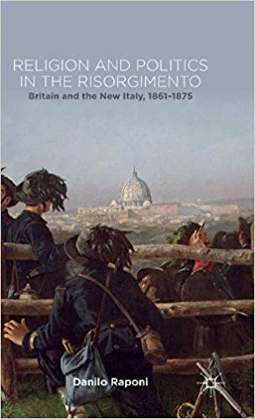Religion and Politics in the Risorgimento: Britain and the New Italy, 1861-1875