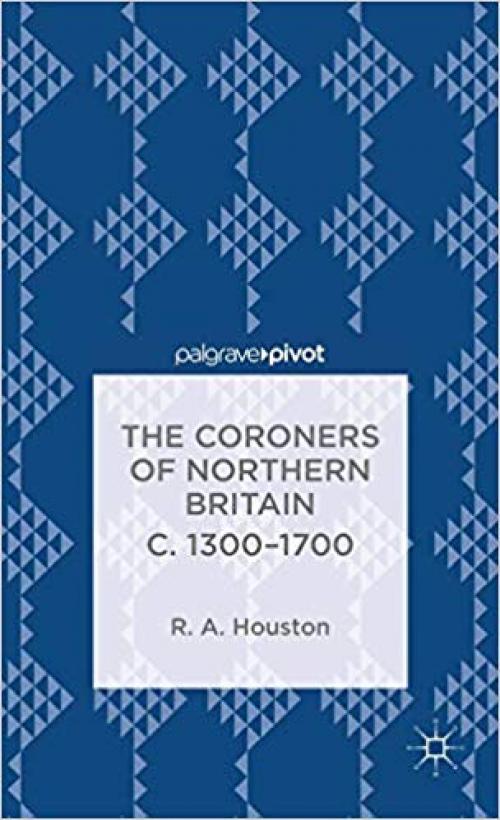 The Coroners of Northern Britain c. 1300-1700 (Palgrave Pivot)