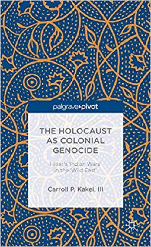 The Holocaust as Colonial Genocide: Hitler's 'Indian Wars' in the 'Wild East' (Palgrave Pivot)