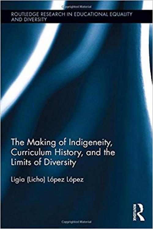 The Making of Indigeneity, Curriculum History, and the Limits of Diversity (Routledge Research in Educational Equality and Diversity)