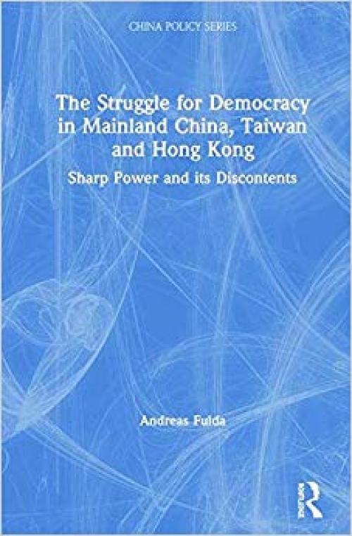 The Struggle for Democracy in Mainland China, Taiwan and Hong Kong: Sharp Power and its Discontents (China Policy Series)