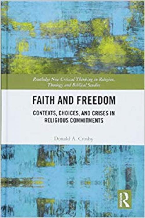 Faith and Freedom: Contexts, Choices, and Crises in Religious Commitments (Routledge New Critical Thinking in Religion, Theology and Biblical Studies)