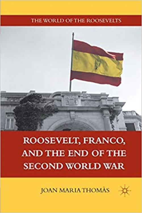 Roosevelt, Franco, and the End of the Second World War (The World of the Roosevelts)