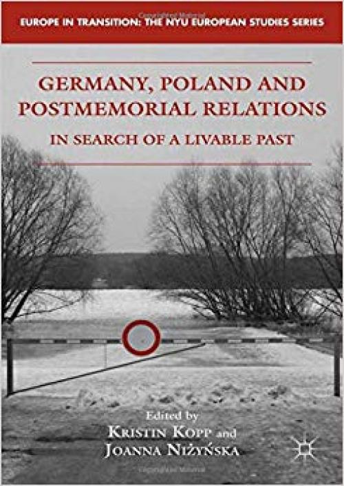Germany, Poland and Postmemorial Relations: In Search of a Livable Past (Europe in Transition: The NYU European Studies Series)