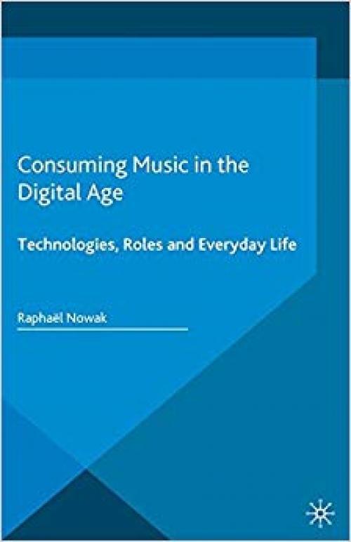 Consuming Music in the Digital Age: Technologies, Roles and Everyday Life (Pop Music, Culture and Identity)
