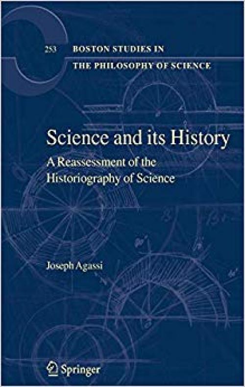 Science and Its History: A Reassessment of the Historiography of Science (Boston Studies in the Philosophy and History of Science)
