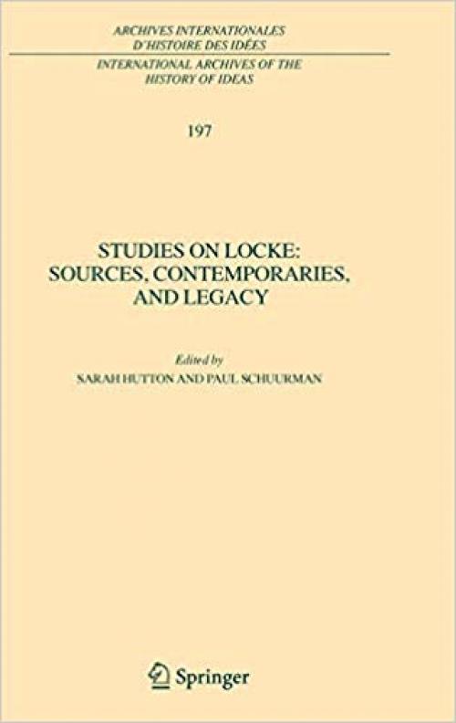 Studies on Locke: Sources, Contemporaries, and Legacy: In Honour of G.A.J. Rogers (International Archives of the History of Ideas, Archives Internationales D'Histoire des Idées)