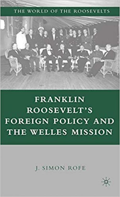 Franklin Roosevelt's Foreign Policy and the Welles Mission (The World of the Roosevelts)
