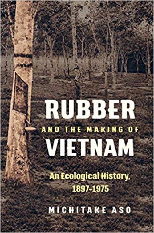 Rubber and the Making of Vietnam: An Ecological History, 1897–1975 (Flows, Migrations, and Exchanges)