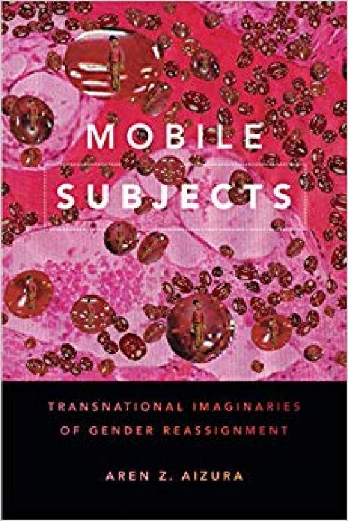 Mobile Subjects: Transnational Imaginaries of Gender Reassignment (Perverse Modernities: A Series Edited by Jack Halberstam and Lisa Lowe)