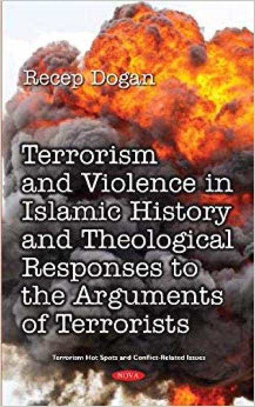 Terrorism and Violence in Islamic History from Beginning to Present and Theological Responses to the Arguments of Terrorist Groups (Terrorism, Hot Spots and Conflict-related Issues)
