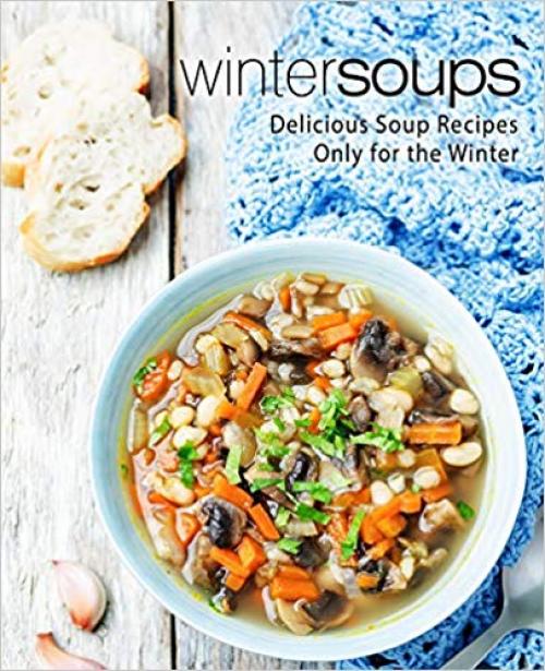 Winter Soups: Delicious Soup Recipes Only for the Winter (2nd Edition)