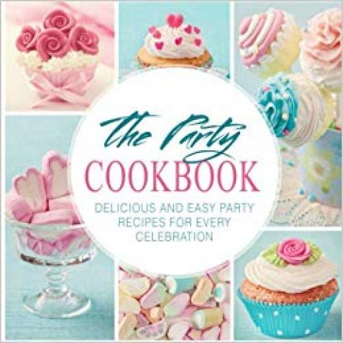 The Party Cookbook: Delicious and Easy Party Recipes for Every Celebration (2nd Edition)