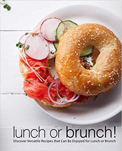 Lunch or Brunch!: Discover Versatile Recipes that Can Be Enjoyed for Lunch or Brunch (2nd Edition)