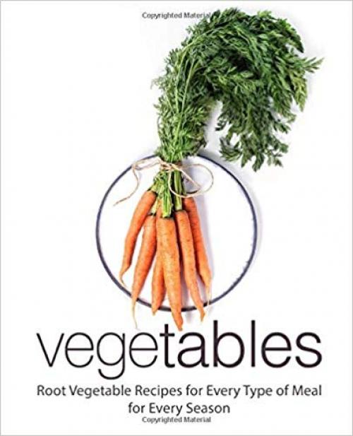 Vegetables: Root Vegetable Recipes for Every Type of for Every Season (2nd Edition)