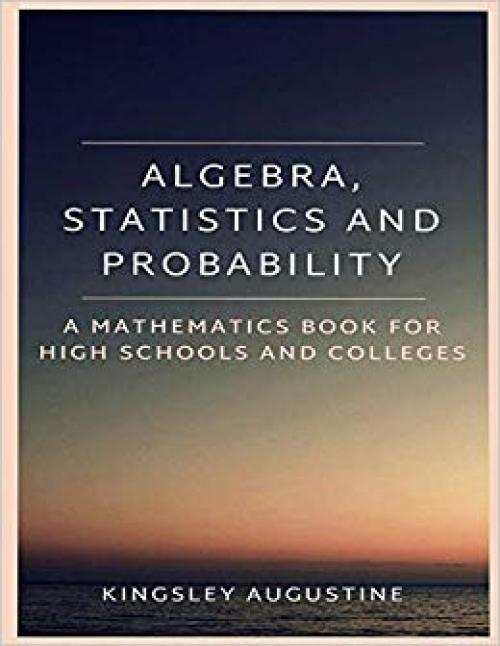 Algebra, Statistics and Probability: A Mathematics Book for High Schools and Colleges