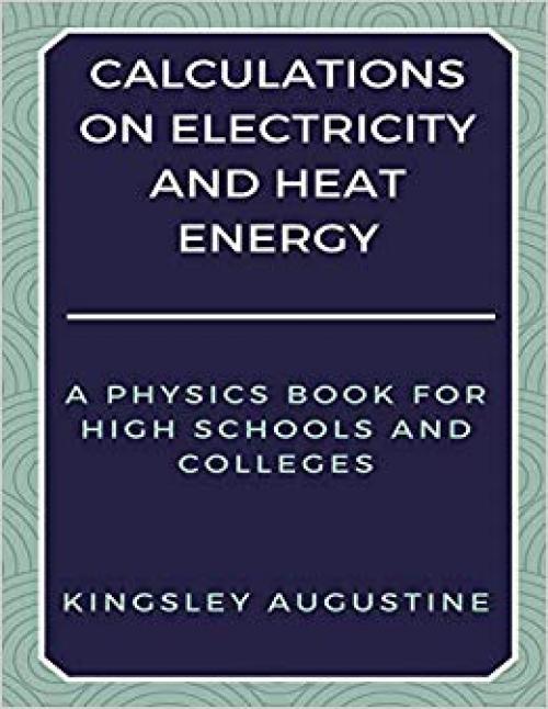 Calculations on Electricity and Heat Energy: A Physics Book for High Schools and Colleges