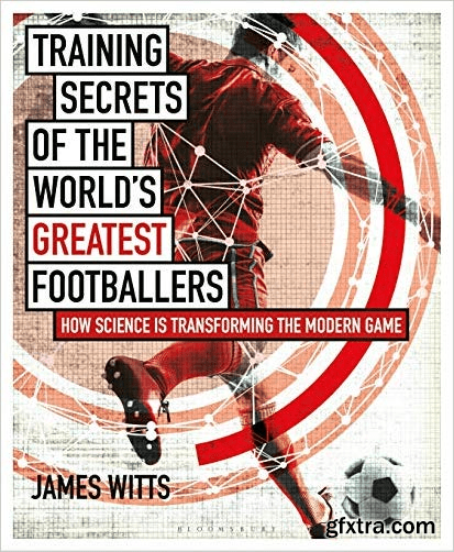 Training Secrets of the World\'s Greatest Footballers: How Science is Transforming the Modern Game