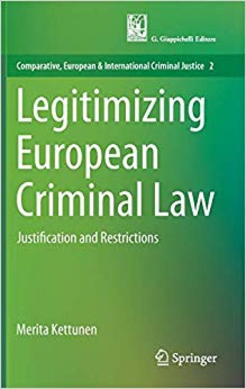 Legitimizing European Criminal Law: Justification and Restrictions (Comparative, European and International Criminal Justice)