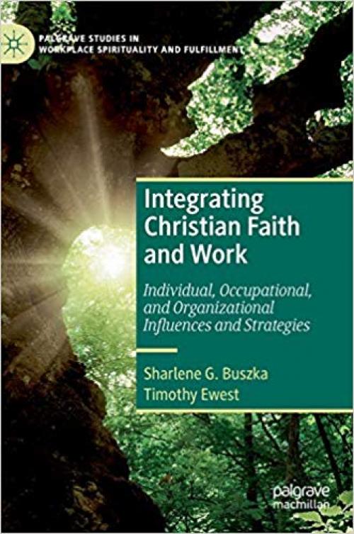 Integrating Christian Faith and Work: Individual, Occupational, and Organizational Influences and Strategies (Palgrave Studies in Workplace Spirituality and Fulfillment)