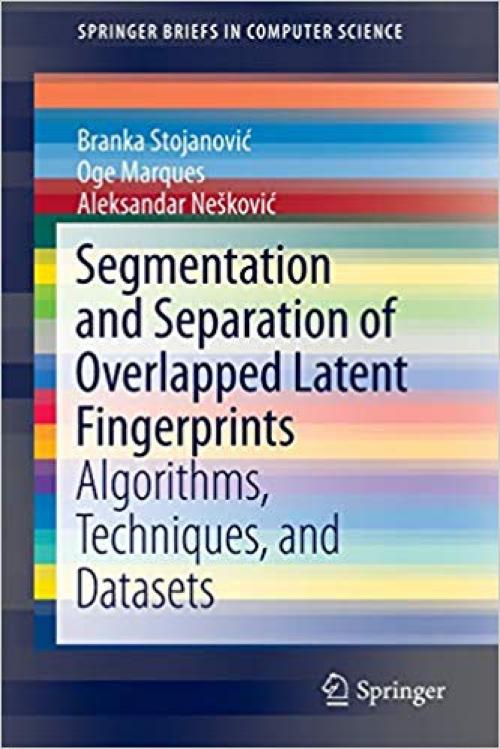 Segmentation and Separation of Overlapped Latent Fingerprints: Algorithms, Techniques, and Datasets (SpringerBriefs in Computer Science)