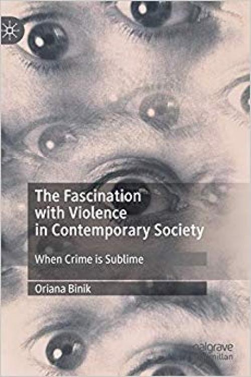 The Fascination with Violence in Contemporary Society: When Crime is Sublime (Palgrave Studies in Crime, Media and Culture)