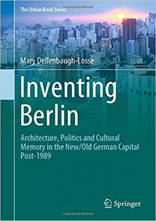 Inventing Berlin: Architecture, Politics and Cultural Memory in the New/Old German Capital Post-1989 (The Urban Book Series)