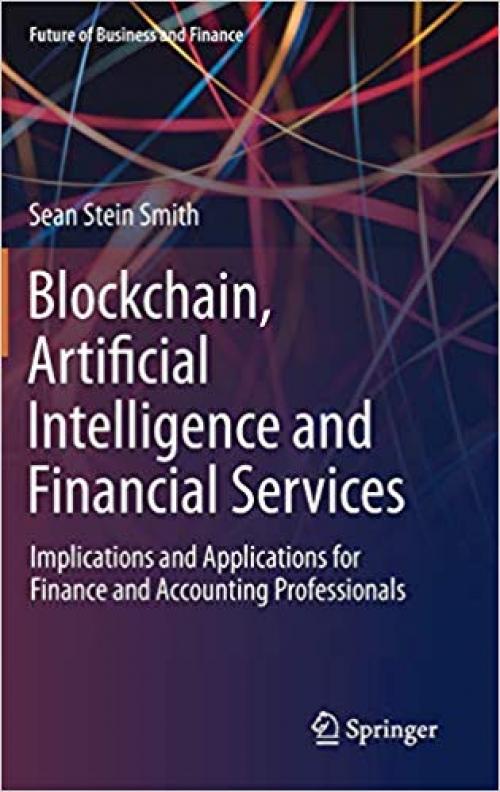 Blockchain, Artificial Intelligence and Financial Services: Implications and Applications for Finance and Accounting Professionals (Future of Business and Finance)