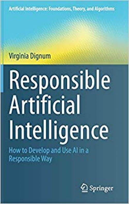 Responsible Artificial Intelligence: How to Develop and Use AI in a Responsible Way (Artificial Intelligence: Foundations, Theory, and Algorithms)