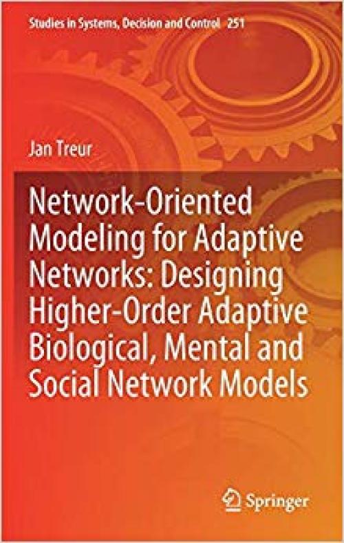 Network-Oriented Modeling for Adaptive Networks: Designing Higher-Order Adaptive Biological, Mental and Social Network Models (Studies in Systems, Decision and Control)