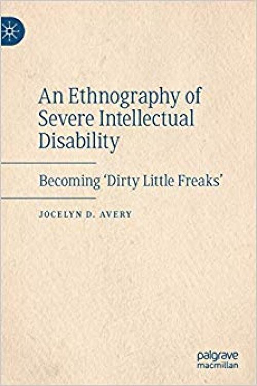 An Ethnography of Severe Intellectual Disability: Becoming 'Dirty Little Freaks'