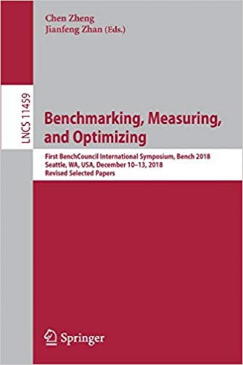Benchmarking, Measuring, and Optimizing: First BenchCouncil International Symposium, Bench 2018, Seattle, WA, USA, December 10-13, 2018, Revised Selected Papers (Lecture Notes in Computer Science)