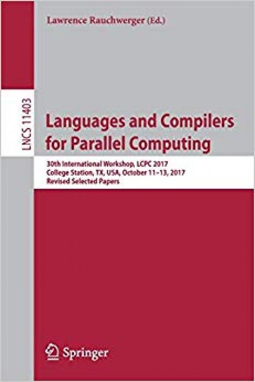 Languages and Compilers for Parallel Computing: 30th International Workshop, LCPC 2017, College Station, TX, USA, October 11–13, 2017, Revised Selected Papers (Lecture Notes in Computer Science)