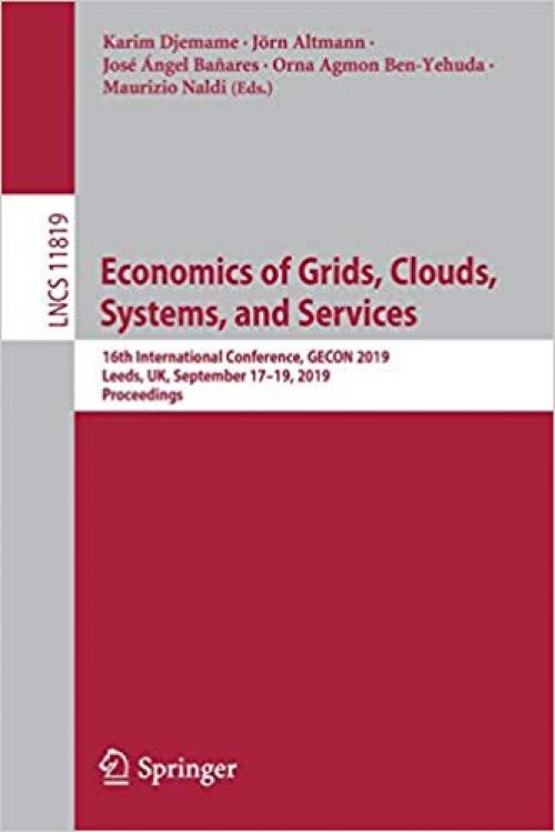 Economics of Grids, Clouds, Systems, and Services: 16th International Conference, GECON 2019, Leeds, UK, September 17–19, 2019, Proceedings (Lecture Notes in Computer Science)