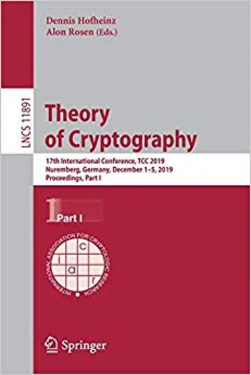 Theory of Cryptography: 17th International Conference, TCC 2019, Nuremberg, Germany, December 1–5, 2019, Proceedings, Part I (Lecture Notes in Computer Science)