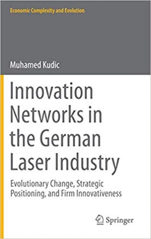 Innovation Networks in the German Laser Industry: Evolutionary Change, Strategic Positioning, and Firm Innovativeness (Economic Complexity and Evolution)