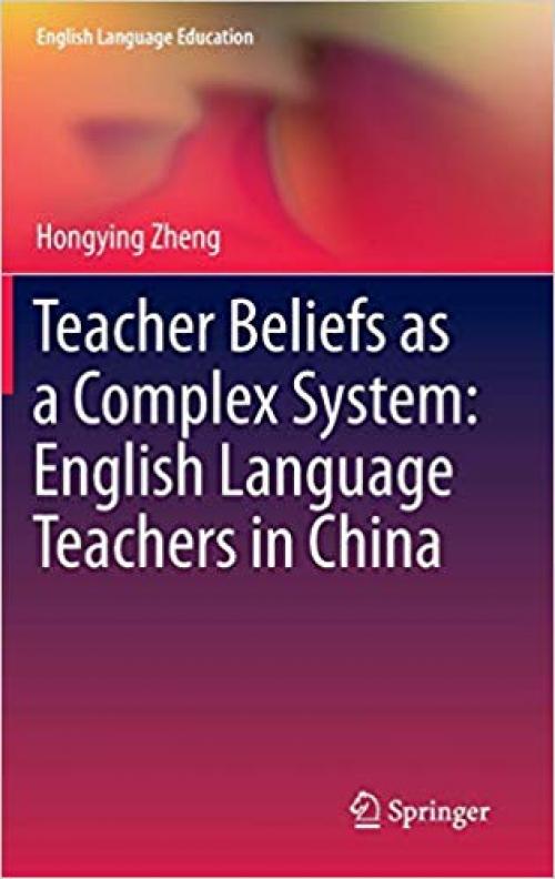 Teacher Beliefs as a Complex System: English Language Teachers in China (English Language Education)