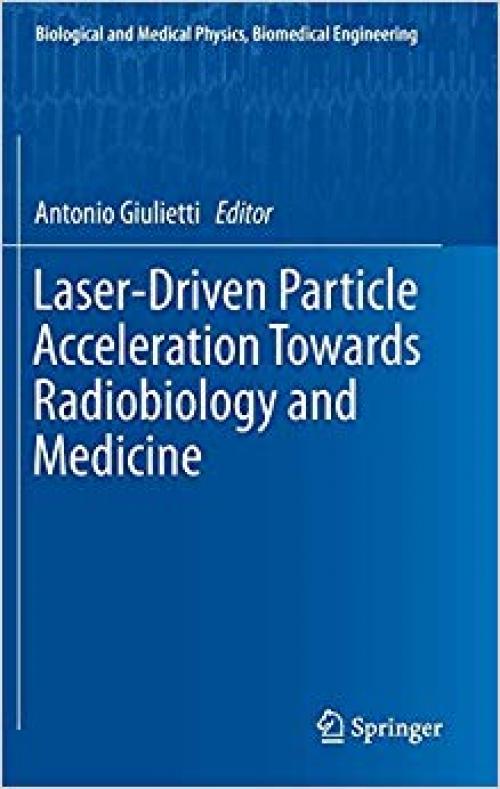 Laser-Driven Particle Acceleration Towards Radiobiology and Medicine (Biological and Medical Physics, Biomedical Engineering)