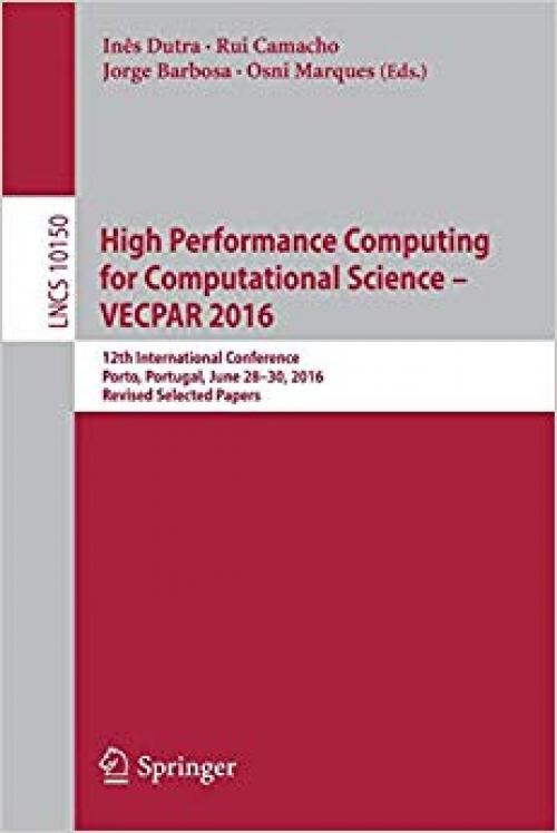 High Performance Computing for Computational Science – VECPAR 2016: 12th International Conference, Porto, Portugal, June 28-30, 2016, Revised Selected Papers (Lecture Notes in Computer Science)