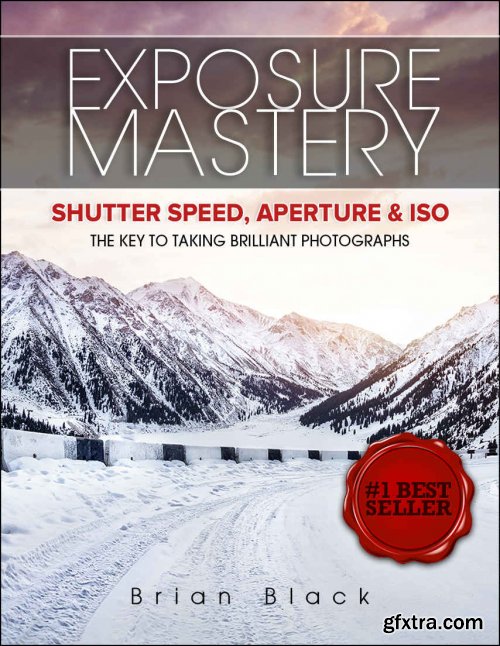 Exposure Mastery: Aperture, Shutter Speed & ISO: The Difference Between Good and Breathtaking Photographs