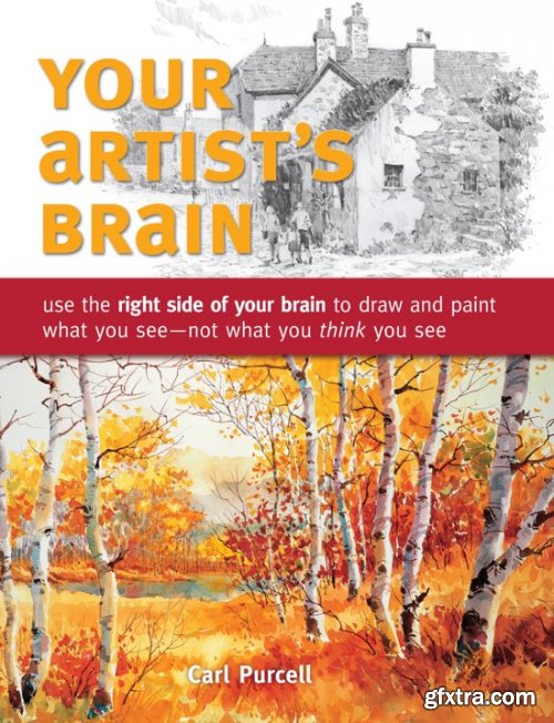 Your Artist\'s Brain: Use the right side of your brain to draw and paint what you see - not what you t hink you see
