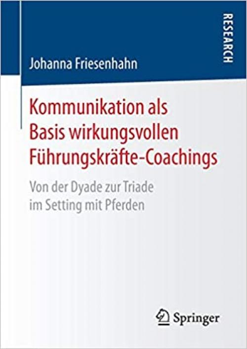 Kommunikation als Basis wirkungsvollen Führungskräfte-Coachings: Von der Dyade zur Triade im Setting mit Pferden (German Edition)