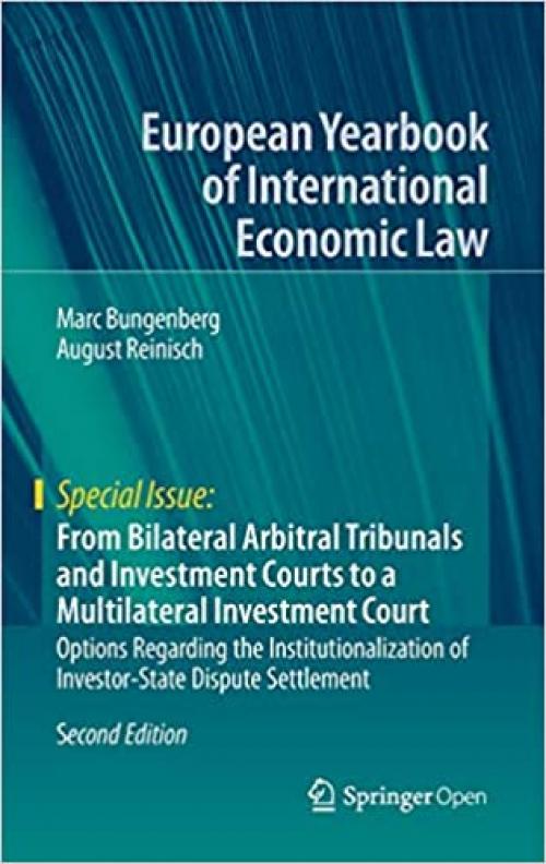 From Bilateral Arbitral Tribunals and Investment Courts to a Multilateral Investment Court: Options Regarding the Institutionalization of ... Yearbook of International Economic Law)