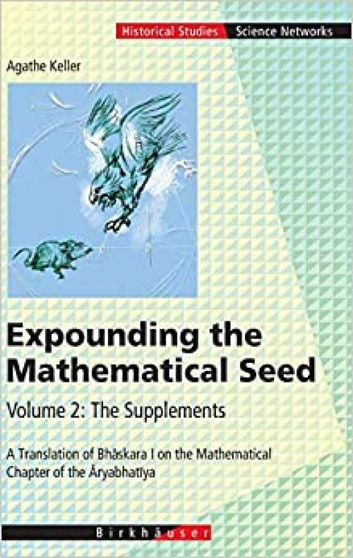 Expounding the Mathematical Seed. Vol. 2: The Supplements: A Translation of Bhāskara I on the Mathematical Chapter of the Āryabhatīya (Science Networks. Historical Studies (31))