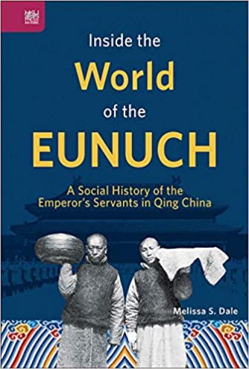 Inside the World of the Eunuch: A Social History of the Emperor's Servants in Qing China