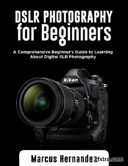 DSLR Photography For Beginners: A Comprehensive Beginner\'s Guide to Learning About Digital SLR Photography